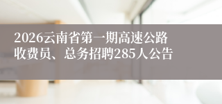 2026云南省第一期高速公路收费员、总务招聘285人公告