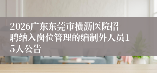 2026广东东莞市横沥医院招聘纳入岗位管理的编制外人员15人公告