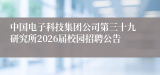 中国电子科技集团公司第三十九研究所2026届校园招聘公告