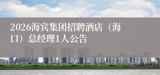 2026海宾集团招聘酒店（海口）总经理1人公告