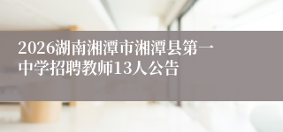 2026湖南湘潭市湘潭县第一中学招聘教师13人公告
