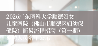 2026广东医科大学顺德妇女儿童医院（佛山市顺德区妇幼保健院）简易流程招聘（第一期）拟聘人员名单公示