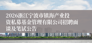 2026浙江宁波市镇海产业投资私募基金管理有限公司招聘面谈及笔试公告