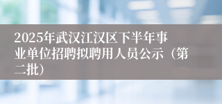 2025年武汉江汉区下半年事业单位招聘拟聘用人员公示(第二批)