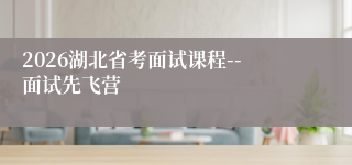 2026湖北省考面试课程--面试先飞营