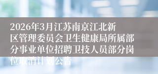 2026年3月江苏南京江北新区管理委员会卫生健康局所属部分事业单位招聘卫技人员部分岗位取消计划公告