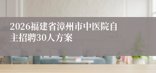 2026福建省漳州市中医院自主招聘30人方案