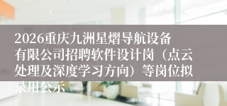 2026重庆九洲星熠导航设备有限公司招聘软件设计岗（点云处理及深度学习方向）等岗位拟录用公示