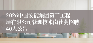 2026中国安能集团第三工程局有限公司管理技术岗社会招聘40人公告