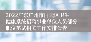 2022广东广州市白云区卫生健康系统招聘事业单位人员部分职位笔试相关工作安排公告