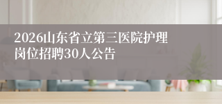 2026山东省立第三医院护理岗位招聘30人公告
