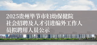 2025贵州毕节市妇幼保健院社会招聘及人才引进编外工作人员拟聘用人员公示