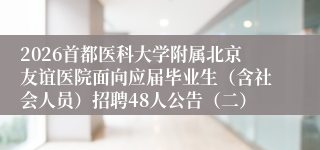 2026首都医科大学附属北京友谊医院面向应届毕业生(含社会人员)招聘48人公告(二)