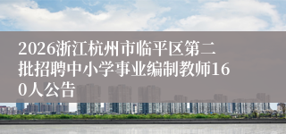 2026浙江杭州市临平区第二批招聘中小学事业编制教师160人公告