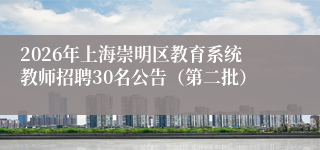 2026年上海崇明区教育系统教师招聘30名公告(第二批)