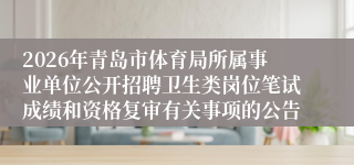 2026年青岛市体育局所属事业单位公开招聘卫生类岗位笔试成绩和资格复审有关事项的公告
