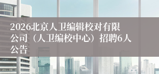 2026北京人卫编辑校对有限公司（人卫编校中心）招聘6人公告 