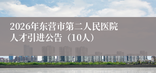 2026年东营市第二人民医院人才引进公告（10人）