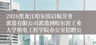 2026黑龙江哈尔滨启航劳务派遣有限公司派遣到哈尔滨工业大学机电工程学院办公室招聘公告