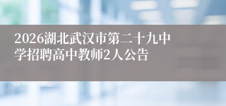 2026湖北武汉市第二十九中学招聘高中教师2人公告