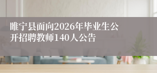 睢宁县面向2026年毕业生公开招聘教师140人公告