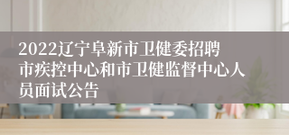 2022辽宁阜新市卫健委招聘市疾控中心和市卫健监督中心人员面试公告