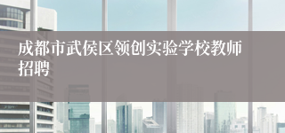成都市武侯区领创实验学校教师招聘