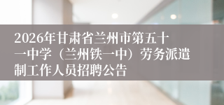 2026年甘肃省兰州市第五十一中学（兰州铁一中）劳务派遣制工作人员招聘公告