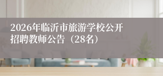 2026年临沂市旅游学校公开招聘教师公告(28名)