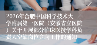 2026年合肥中国科学技术大学附属第一医院（安徽省立医院）关于开展部分临床医技学科负责人空缺岗位竞聘工作的通知