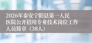 2026年泰安宁阳县第一人民医院公开招用专业技术岗位工作人员简章(38人)