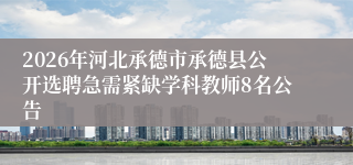 2026年河北承德市承德县公开选聘急需紧缺学科教师8名公告