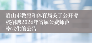 眉山市教育和体育局关于公开考核招聘2026年省属公费师范毕业生的公告