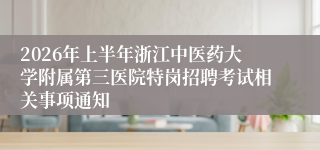 2026年上半年浙江中医药大学附属第三医院特岗招聘考试相关事项通知