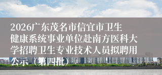 2026广东茂名市信宜市卫生健康系统事业单位赴南方医科大学招聘卫生专业技术人员拟聘用公示(第四批)