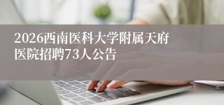 2026西南医科大学附属天府医院招聘73人公告