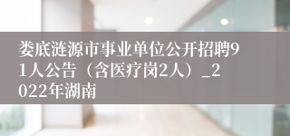 娄底涟源市事业单位公开招聘91人公告（含医疗岗2人）_2022年湖南