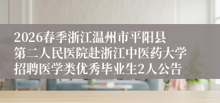 2026春季浙江温州市平阳县第二人民医院赴浙江中医药大学招聘医学类优秀毕业生2人公告