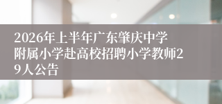 2026年上半年广东肇庆中学附属小学赴高校招聘小学教师29人公告