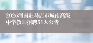 2026河南驻马店市城南高级中学教师招聘51人公告
