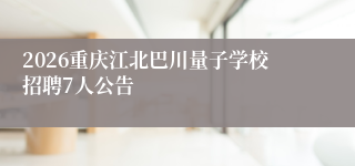 2026重庆江北巴川量子学校招聘7人公告