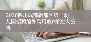 2026四川成都新都区第三幼儿园招聘编外聘用教师的2人公告