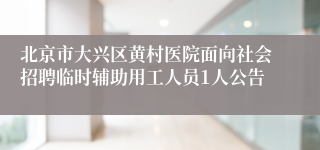 北京市大兴区黄村医院面向社会招聘临时辅助用工人员1人公告