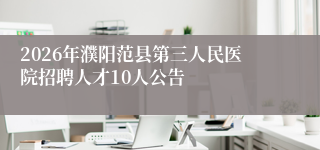2026年濮阳范县第三人民医院招聘人才10人公告