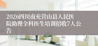 2026四川南充营山县人民医院助理全科医生培训招收7人公告