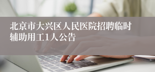 北京市大兴区人民医院招聘临时辅助用工1人公告
