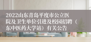 2022山东青岛平度市公立医院及卫生单位引进及校园招聘（东中医药大学站）有关公告