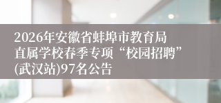 2026年安徽省蚌埠市教育局直属学校春季专项“校园招聘”(武汉站)97名公告