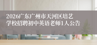 2026广东广州市天河区培艺学校招聘初中英语老师1人公告