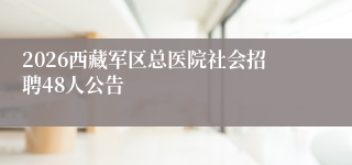 2026西藏军区总医院社会招聘48人公告